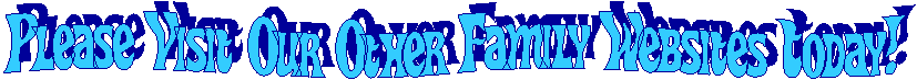 Please Visit Our Other Family Websites Today!